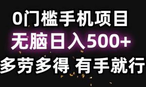 0门槛手机项目，无脑日入500 ，多劳多得，有手就行