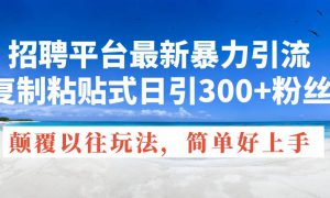 招聘平台最新暴力引流，复制粘贴式日引300 粉丝，颠覆以往垃圾玩法，简…