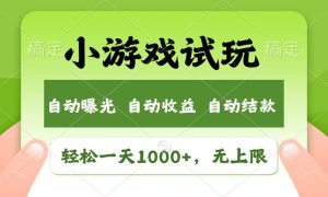 轻松日入1000 ，小游戏试玩，收益无上限，全新市场！