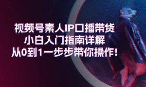 视频号素人IP口播带货小白入门指南详解，从0到1一步步带你操作!