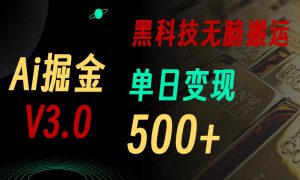 最新Ai掘金3.0！用好3个黑科技，复制粘贴轻松矩阵，单号日赚500