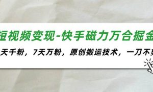 短视频变现-快手磁力万合掘金，3天千粉，7天万粉，原创搬运技术，一刀不剪