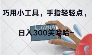 巧用小工具，每天动动手，轻松日入300