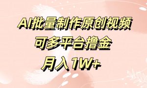 AI批量制作原创视频，可多平台撸金，月入1W