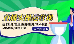 直播实操运营课：话术设计/低流量如何提升/话术框架/全场燃爆/非常干货