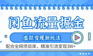 闲鱼流量掘金-虚拟变现新玩法配合全网项目库，精准引流变现3W