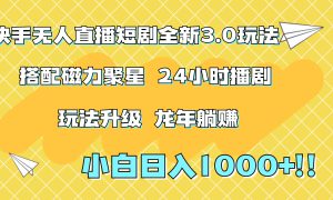 快手无人直播短剧全新玩法3.0，日入上千，小白一学就会，保姆式教学（附资料）