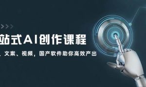 一站式AI创作课程：图片、文案、视频，国产软件助你高效产出