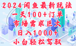 2024闲鱼最新玩法，一天100 订单，市场需求巨大，日入1000 ，小白轻松驾驭