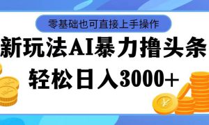 最新玩法AI暴力撸头条，零基础也可轻松日入3000 ，当天起号，第二天见…