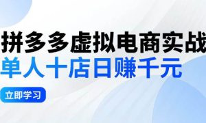 拼夕夕虚拟电商实战：单人10店日赚千元，深耕老项目，稳定盈利不求风口