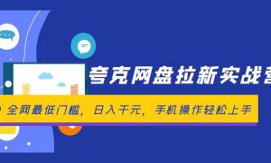 夸克网盘拉新实战营：全网最低门槛，日入千元，手机操作轻松上手