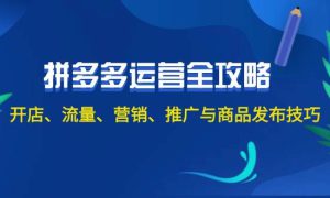 2024拼多多运营全攻略：开店、流量、营销、推广与商品发布技巧（无水印）