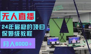 24年最稳项目“无人直播”玩法，每月躺赚6000 ，有手就会，新手福音