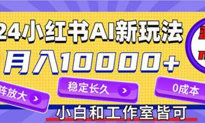 2024最新小红薯AI赛道，蓝海项目，月入10000 ，0成本，当事业来做，可矩阵