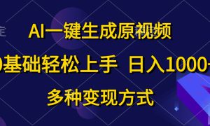 0基础轻松上手，日入1000 ，AI一键生成原视频，多种变现方式