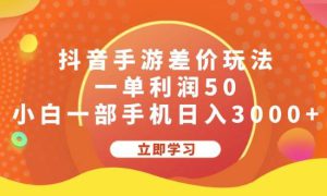 抖音手游差价玩法，一单利润50，小白一部手机日入3000