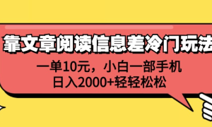 一单10元，小白一部手机，日入2000 轻轻松松，靠文章阅读信息差冷门玩法