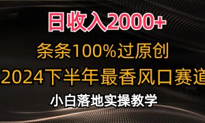 2024下半年最香风口赛道，小白轻松上手，日收入2000 ，条条100%过原创