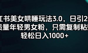 小红书美女哄睡玩法3.0，日引200 高质量年轻男女粉，只需复制粘贴，轻…