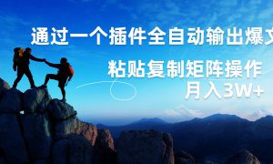 AI掘金2.0，通过一个插件全自动输出爆文，粘贴复制矩阵操作，月入3W