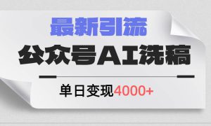 公众号ai洗稿，最新引流创业粉，单日引流200 ，日变现4000