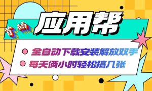 应用帮下载安装拉新玩法 全自动下载安装到卸载 每天俩小时轻松搞几张