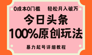 头条100%原创玩法，暴力起号详细教程，0成本无门槛，简单上手，单号月入轻松破万