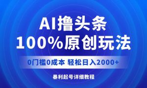 AI撸头条，100%原创玩法，0成本0门槛，轻松日入2000