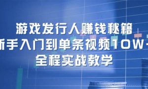 游戏发行人赚钱秘籍：新手入门到单条视频10W ，全程实战教学