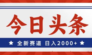 今日头条，全新赛道，小白易上手，日入2000