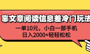 靠文章阅读信息差冷门玩法，一单10元，小白一部手机，日入2000 轻轻松松