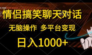 情侣搞笑聊天对话，无脑操作，多平台变现，日入1000