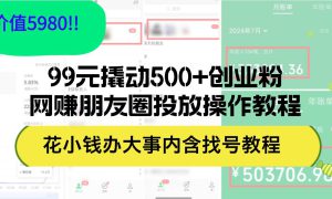 99元撬动500 创业粉，网赚朋友圈投放操作教程价值5980！花小钱办大事内…