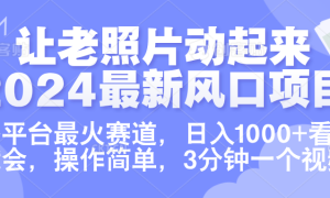 让老照片动起来.2024最新风口项目，各平台最火赛道，日入1000 ，看完就会。