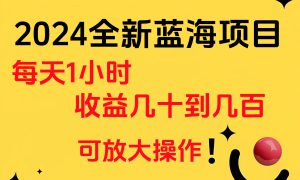 小白有手就行的2024全新蓝海项目，每天1小时收益几十到几百，可放大操作