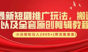 最新短剧推广玩法，搬运及全套原创剪辑教程(附完整渠道)，小白轻松日入2000