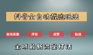 抖音自动截流新玩法：如何利用软件自动化采集、评论、点赞，实现抖音精准截流？