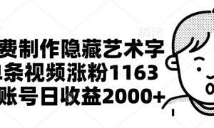 免费制作隐藏艺术字，单条视频涨粉1163，单账号日收益2000