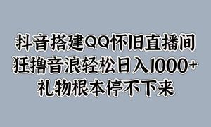 抖音搭建QQ怀旧直播间，狂撸音浪轻松日入1000 礼物根本停不下来