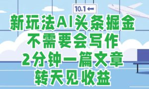 新玩法AI头条掘金，顺应大局总不会错，2分钟一篇原创文章，不需要会写作，AI自动生成，转天见收益，长久可操作，小白直接上手毫无压力