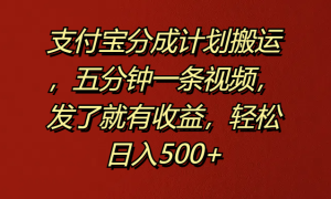 支付宝分成计划搬运，五分钟一条视频，发了就有收益，轻松日入500