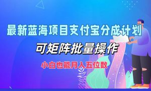 最新蓝海项目支付宝分成计划，小白也能月入五位数，可矩阵批量操作