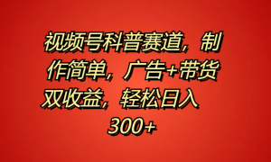 视频号科普赛道，制作简单，广告 带货双收益，轻松日入300