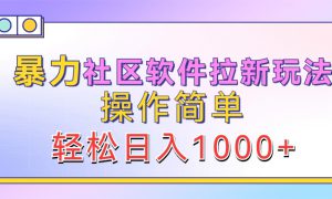 暴力社区软件拉新玩法，操作简单，轻松日入1000