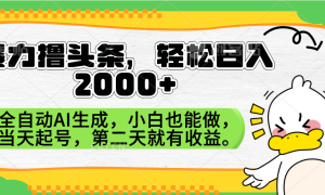 暴力撸头条，AI制作，当天就可以起号。第二天就有收益，轻松日入2000