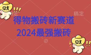 得物搬砖新赛道.2024最强搬砖