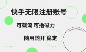 快手无限注册账号  可无限截流 可撸磁力 随用随开  稳定