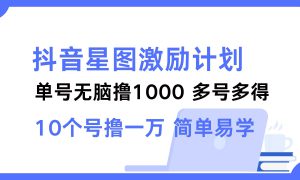 抖音星图激励计划 单号可撸1000  2个号2000 ，多号多得 简单易学