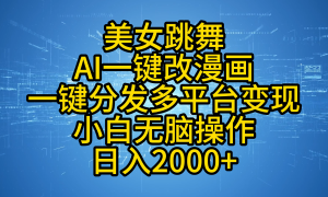 最新玩法美女跳舞，AI一键改漫画，一键分发多平台变现，小白无脑操作，日入2000